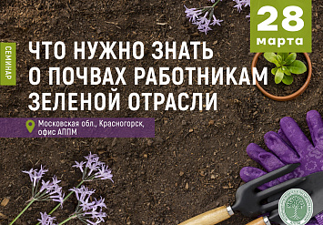 28 марта - Семинар АППМ «Что нужно знать о почвах работникам зеленой отрасли»
